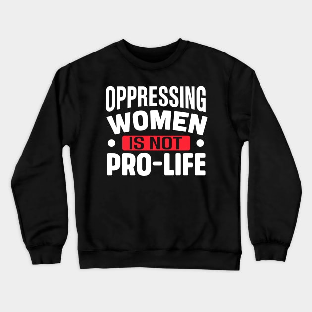 Oppressing women is not pro life Crewneck Sweatshirt by TheDesignDepot